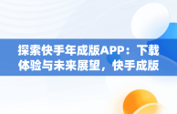 探索快手年成版APP：下载体验与未来展望，快手成版年app破解版官网 