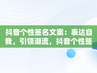 抖音个性签名文案：表达自我，引领潮流，抖音个性签名文案高级感高冷 