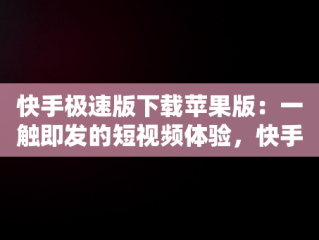 快手极速版下载苹果版：一触即发的短视频体验，快手极速版下载苹果版旧版本 