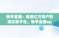 快手直播：连接亿万用户的娱乐新平台，快手直播app官方下载 app 