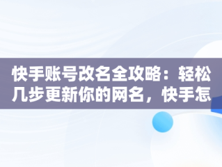 快手账号改名全攻略：轻松几步更新你的网名，快手怎么改名字和头像 