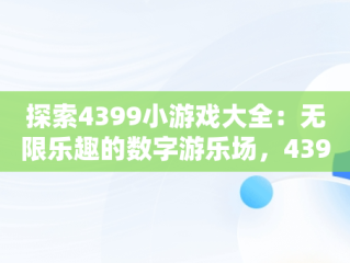 探索4399小游戏大全：无限乐趣的数字游乐场，4399小游戏大全游戏入口电脑版 