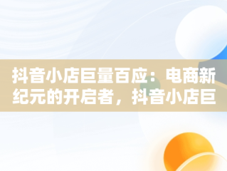 抖音小店巨量百应：电商新纪元的开启者，抖音小店巨量百应 的关系 