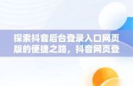 探索抖音后台登录入口网页版的便捷之路，抖音网页登录入口官网 