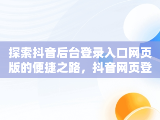 探索抖音后台登录入口网页版的便捷之路，抖音网页登录入口官网 