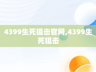 4399生死狙击官网,4399生死狙击