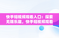 快手短视频观看入口：探索无限乐趣，快手短视频观看入口观看什么意思 