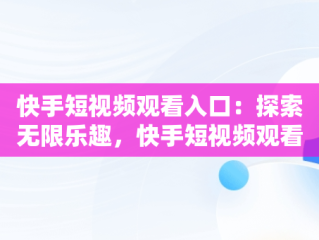 快手短视频观看入口：探索无限乐趣，快手短视频观看入口观看什么意思 