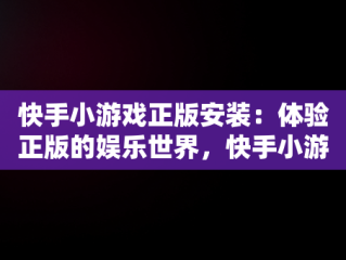 快手小游戏正版安装：体验正版的娱乐世界，快手小游戏正版安装麻将 