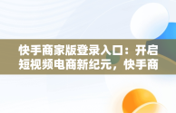 快手商家版登录入口：开启短视频电商新纪元，快手商家版登录入口在哪 