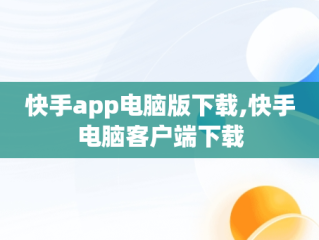 快手app电脑版下载,快手电脑客户端下载