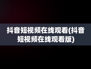 抖音短视频在线观看(抖音短视频在线观看版)