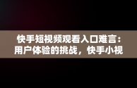 快手短视频观看入口难言：用户体验的挑战，快手小视频在线观看观看 