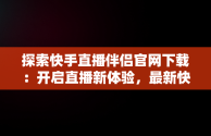 探索快手直播伴侣官网下载：开启直播新体验，最新快手直播伴侣下载 