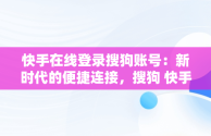 快手在线登录搜狗账号：新时代的便捷连接，搜狗 快手 