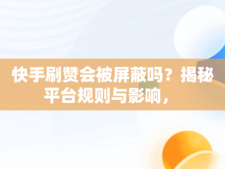 快手刷赞会被屏蔽吗？揭秘平台规则与影响， 