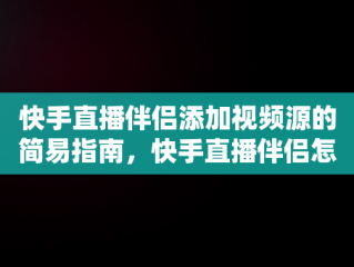 快手直播伴侣添加视频源的简易指南，快手直播伴侣怎么添加视频源码 