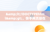 &lt;!DOCTYPEhtml&gt;，快手网页版在线观看帅哥视频 