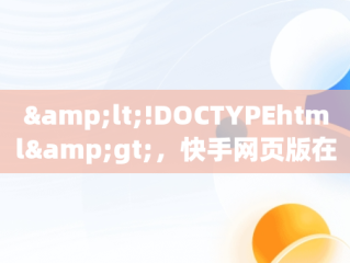 &lt;!DOCTYPEhtml&gt;，快手网页版在线观看帅哥视频 