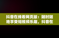 抖音在线看网页版：随时随地享受短视频乐趣，抖音在线看网页版视频 