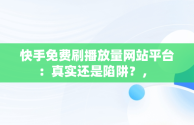 快手免费刷播放量网站平台：真实还是陷阱？， 