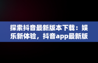 探索抖音最新版本下载：娱乐新体验，抖音app最新版本下载安装 