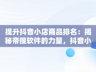 提升抖音小店商品排名：揭秘帝搜软件的力量，抖音小店排名规则 