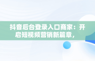 抖音后台登录入口商家：开启短视频营销新篇章， 