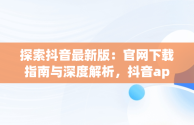 探索抖音最新版：官网下载指南与深度解析，抖音app官方免费版下载v17 