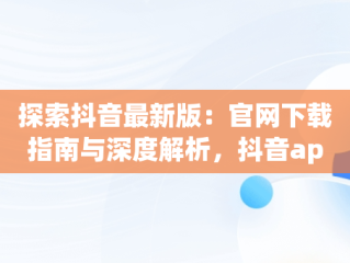 探索抖音最新版：官网下载指南与深度解析，抖音app官方免费版下载v17 