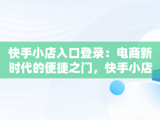 快手小店入口登录：电商新时代的便捷之门，快手小店登陆 