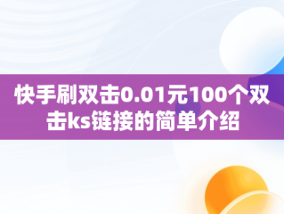 快手刷双击0.01元100个双击ks链接的简单介绍