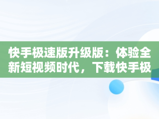 快手极速版升级版：体验全新短视频时代，下载快手极速版升级版的 