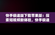 快手极速版下载苹果版：探索短视频新体验，快手极速版下载苹果版领现金 