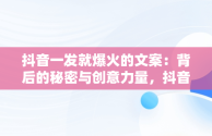 抖音一发就爆火的文案：背后的秘密与创意力量，抖音一发就爆火的文案生活文案 