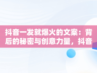 抖音一发就爆火的文案：背后的秘密与创意力量，抖音一发就爆火的文案生活文案 