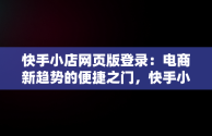 快手小店网页版登录：电商新趋势的便捷之门，快手小店网页版登录入口 