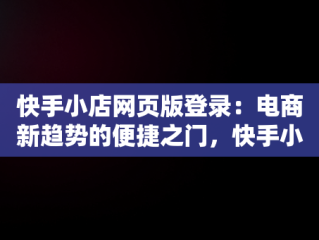快手小店网页版登录：电商新趋势的便捷之门，快手小店网页版登录入口 