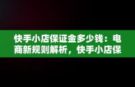 快手小店保证金多少钱：电商新规则解析，快手小店保证金多少钱一个月 