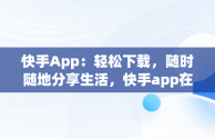 快手App：轻松下载，随时随地分享生活，快手app在哪呢 