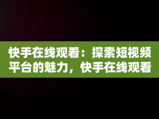 快手在线观看：探索短视频平台的魅力，快手在线观看平台 