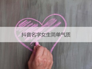 好听的抖音名字昵称女生,抖音昵称女生简短好听