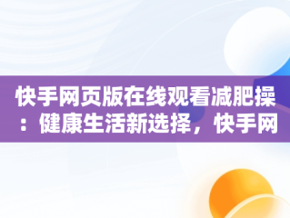 快手网页版在线观看减肥操：健康生活新选择，快手网页版在线观看减肥操视频 