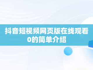 抖音短视频网页版在线观看0的简单介绍