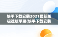 快手下载安装2021最新版极速版苹果(快手下载安装2021最新版极速版苹果版)