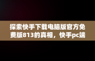 探索快手下载电脑版官方免费版813的真相，快手pc端在哪下载 