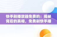 快手刷播放器免费的：揭秘背后的真相，免费刷快手播放软件手机版2020 