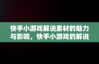 快手小游戏解说素材的魅力与影响，快手小游戏的解说素材视频 