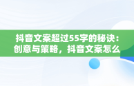 抖音文案超过55字的秘诀：创意与策略，抖音文案怎么能超过55个字数 