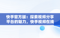 快手官方版：探索视频分享平台的魅力，快手视频在线观看 最新 